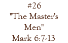 #26 "The Master's Men" Mark 6:7-13