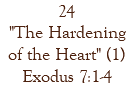 24 "The Hardening of the Heart" (1) Exodus 7:1-4