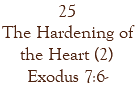 25 The Hardening of the Heart (2) Exodus 7:6-