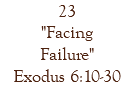 23 "Facing Failure" Exodus 6:10-30