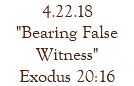 4.22.18 "Bearing False Witness" Exodus 20:16