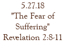 5.27.18 "The Fear of Suffering" Revelation 2:8-11