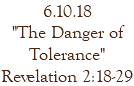 6.10.18 "The Danger of Tolerance" Revelation 2:18-29