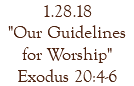 1.28.18 "Our Guidelines for Worship" Exodus 20:4-6