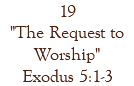 19 "The Request to Worship" Exodus 5:1-3