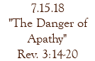 7.15.18 "The Danger of Apathy" Rev. 3:14-20