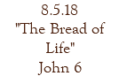 8.5.18 "The Bread of Life" John 6