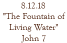 8.12.18 "The Fountain of Living Water" John 7