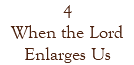 4 When the Lord Enlarges Us