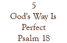 5 God's Way Is Perfect Psalm 18