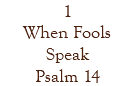 1 When Fools Speak Psalm 14