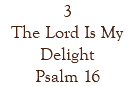3 The Lord Is My Delight Psalm 16