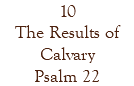 10 The Results of Calvary Psalm 22