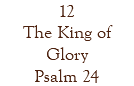 12 The King of Glory Psalm 24