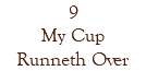 9 My Cup Runneth Over