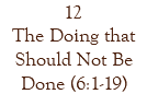 12 The Doing that Should Not Be Done (6:1-19)