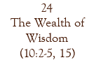 24 The Wealth of Wisdom (10:2-5, 15)