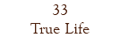 33 True Life