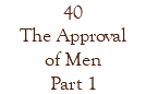 40 The Approval of Men Part 1