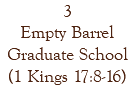 3 Empty Barrel Graduate School (1 Kings 17:8-16)