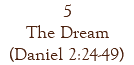 5 The Dream (Daniel 2:24-49)