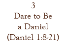 3 Dare to Be a Daniel (Daniel 1:8-21)