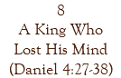 8 A King Who Lost His Mind (Daniel 4:27-38)