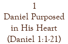 1 Daniel Purposed in His Heart (Daniel 1:1-21)