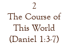2 The Course of This World (Daniel 1:3-7)