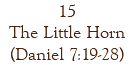 15 The Little Horn (Daniel 7:19-28)