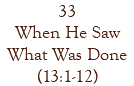 33 When He Saw What Was Done (13:1-12)