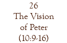 26 The Vision of Peter (10:9-16)