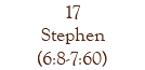 17 Stephen (6:8-7:60)