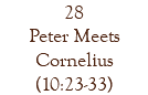 28 Peter Meets Cornelius (10:23-33)