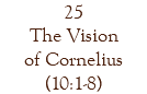 25 The Vision of Cornelius (10:1-8)