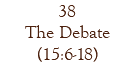 38 The Debate (15:6-18)