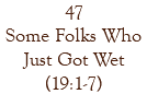47 Some Folks Who Just Got Wet (19:1-7)