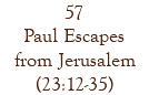 57 Paul Escapes from Jerusalem (23:12-35)