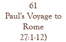 61 Paul's Voyage to Rome 27:1-12)