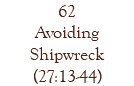 62 Avoiding Shipwreck (27:13-44)