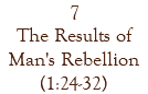 7 The Results of Man's Rebellion (1:24-32)