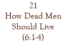 21 How Dead Men Should Live (6:1-4)