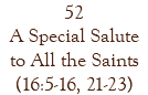 52 A Special Salute to All the Saints (16:5-16, 21-23)