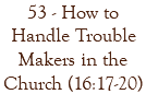 53 - How to Handle Trouble Makers in the Church (16:17-20)