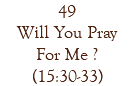 49 Will You Pray For Me ? (15:30-33)