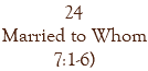 24 Married to Whom 7:1-6)
