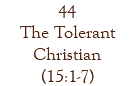 44 The Tolerant Christian (15:1-7)