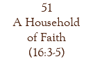51 A Household of Faith (16:3-5)