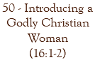 50 - Introducing a Godly Christian Woman (16:1-2)