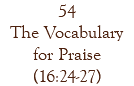 54 The Vocabulary for Praise (16:24-27)